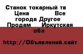 Станок токарный тв-4 › Цена ­ 53 000 - Все города Другое » Продам   . Иркутская обл.